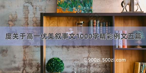 度关于高一优美叙事文1000字精彩例文五篇