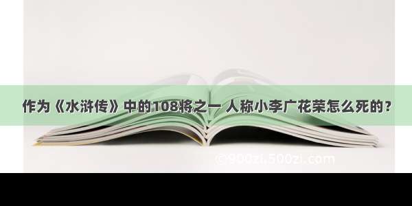 作为《水浒传》中的108将之一 人称小李广花荣怎么死的？