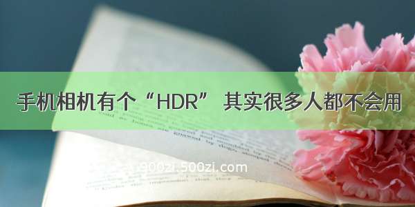 手机相机有个“HDR” 其实很多人都不会用