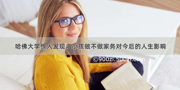 哈佛大学惊人发现：小孩做不做家务对今后的人生影响