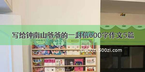 写给钟南山爷爷的一封信600字作文5篇