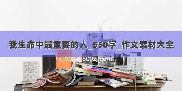 我生命中最重要的人_550字_作文素材大全