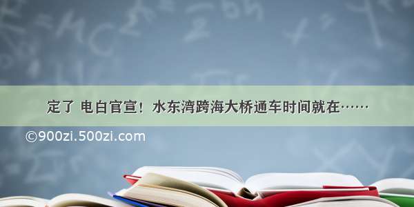 定了 电白官宣！水东湾跨海大桥通车时间就在……