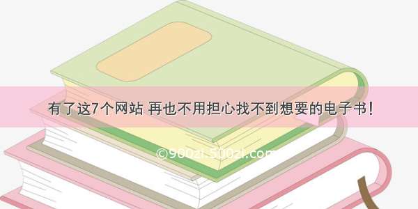 有了这7个网站 再也不用担心找不到想要的电子书！