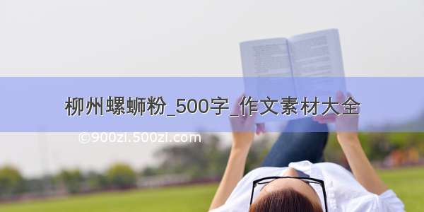 柳州螺蛳粉_500字_作文素材大全