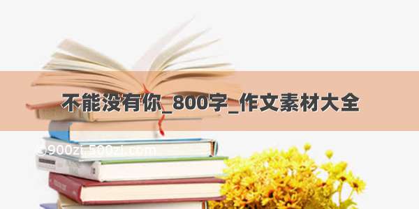 不能没有你_800字_作文素材大全