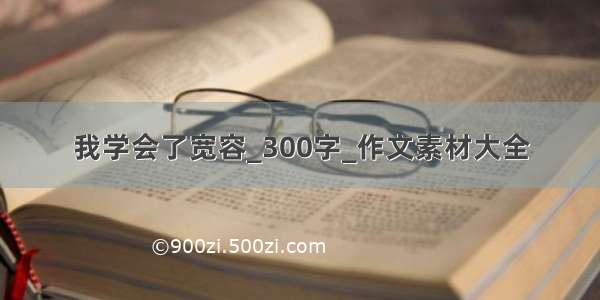 我学会了宽容_300字_作文素材大全