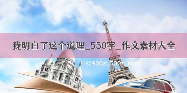 我明白了这个道理_550字_作文素材大全