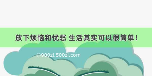 放下烦恼和忧愁 生活其实可以很简单！