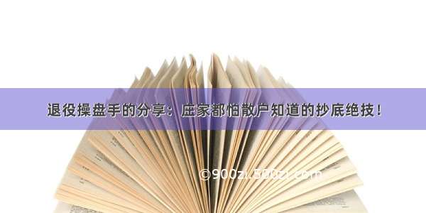 退役操盘手的分享：庄家都怕散户知道的抄底绝技！