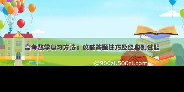 高考数学复习方法：攻略答题技巧及经典测试题