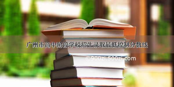 广州市高中阶段学校招生录取最低控制分数线