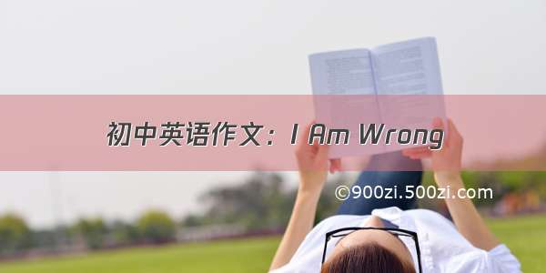 初中英语作文：I Am Wrong