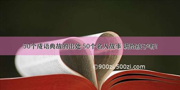 50个成语典故的出处 50个名人故事 讲给孩子听！