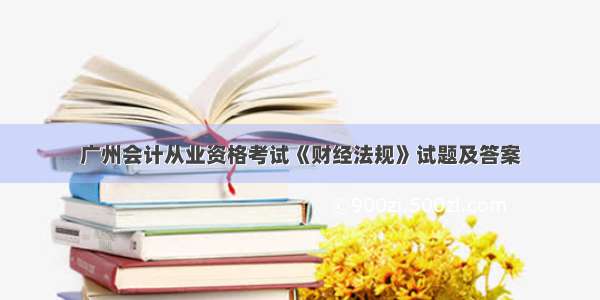 广州会计从业资格考试《财经法规》试题及答案