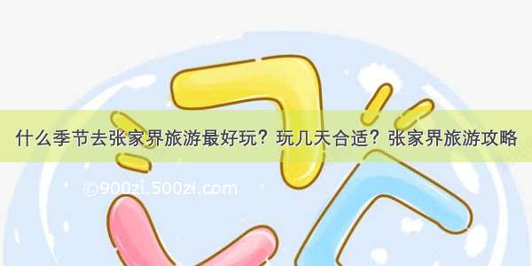 什么季节去张家界旅游最好玩？玩几天合适？张家界旅游攻略