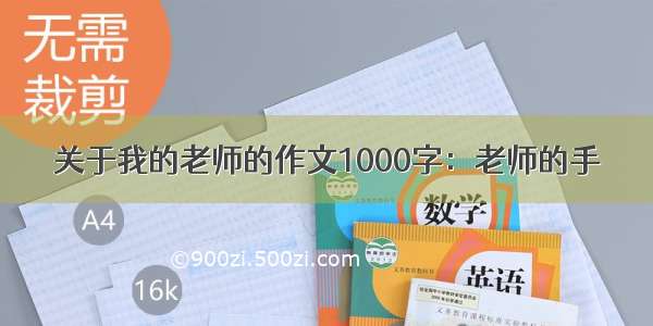 关于我的老师的作文1000字：老师的手