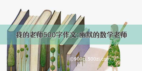 我的老师500字作文:幽默的数学老师