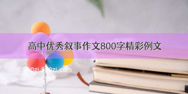 高中优秀叙事作文800字精彩例文