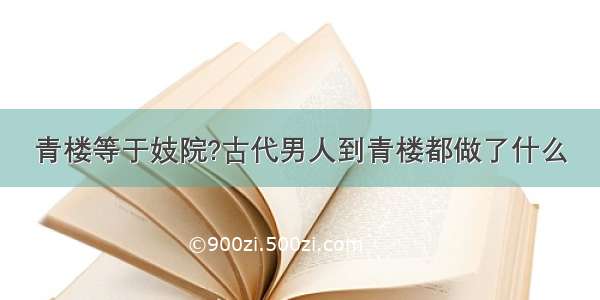 青楼等于妓院?古代男人到青楼都做了什么