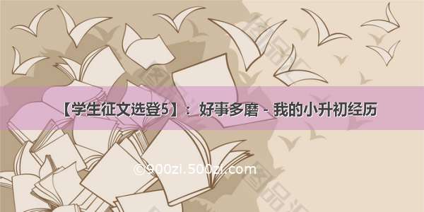 【学生征文选登5】：好事多磨－我的小升初经历