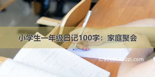 小学生一年级日记100字：家庭聚会