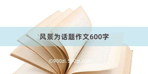 风景为话题作文600字