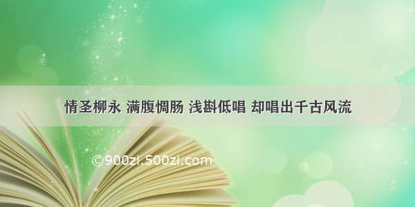 情圣柳永 满腹惆肠 浅斟低唱 却唱出千古风流