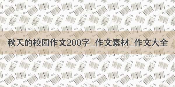 秋天的校园作文200字_作文素材_作文大全