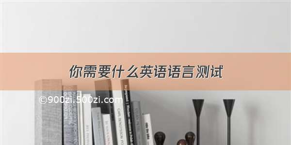 你需要什么英语语言测试