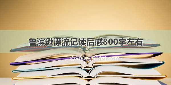 鲁滨逊漂流记读后感800字左右