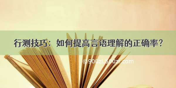 行测技巧：如何提高言语理解的正确率？