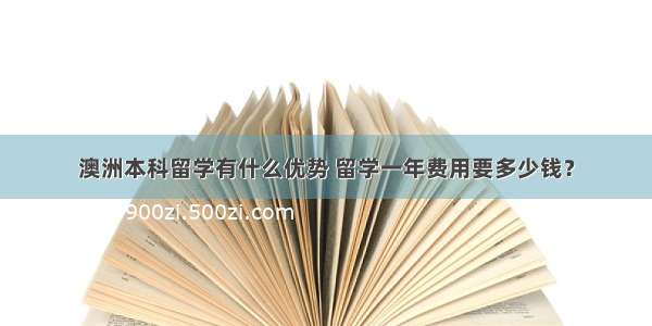 澳洲本科留学有什么优势 留学一年费用要多少钱？