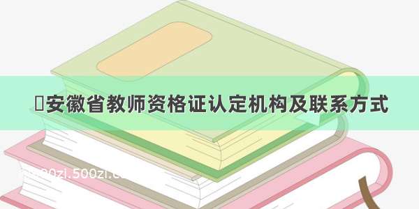 ​安徽省教师资格证认定机构及联系方式