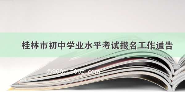 ​桂林市初中学业水平考试报名工作通告