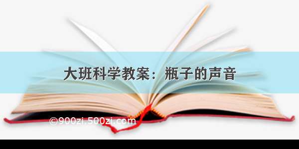 大班科学教案：瓶子的声音