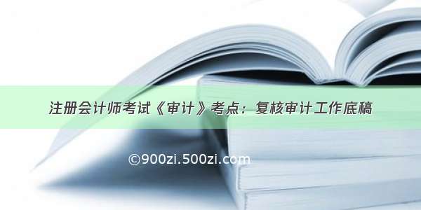 注册会计师考试《审计》考点：复核审计工作底稿