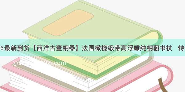 4.6最新到货【西洋古董铜器】法国橄榄缎带高浮雕纯铜翻书杖   特价