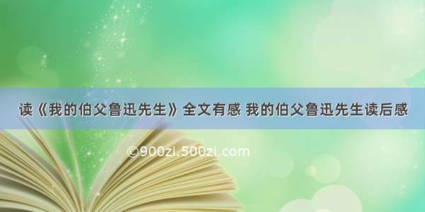 读《我的伯父鲁迅先生》全文有感 我的伯父鲁迅先生读后感