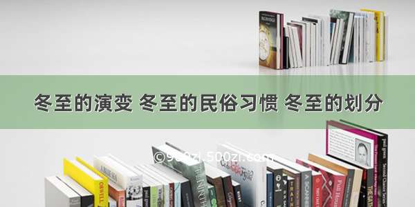 冬至的演变 冬至的民俗习惯 冬至的划分