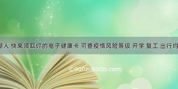 @雨湖人 快来领取你的电子健康卡 可查疫情风险等级 开学 复工 出行均需要！