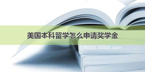 美国本科留学怎么申请奖学金