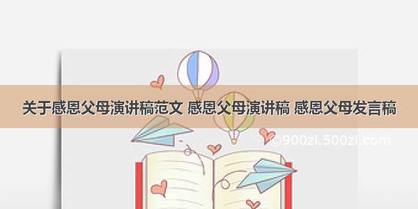 关于感恩父母演讲稿范文 感恩父母演讲稿 感恩父母发言稿