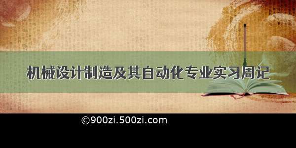 机械设计制造及其自动化专业实习周记