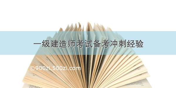 一级建造师考试备考冲刺经验