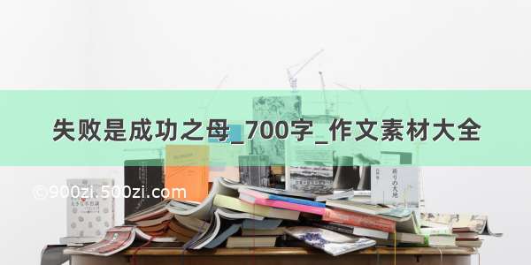 失败是成功之母_700字_作文素材大全