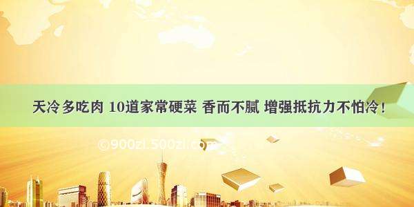 天冷多吃肉 10道家常硬菜 香而不腻 增强抵抗力不怕冷！