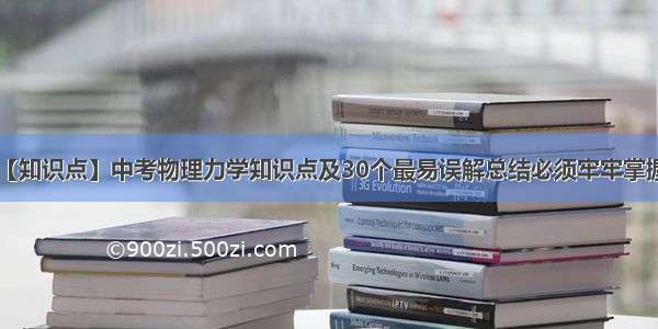 【知识点】中考物理力学知识点及30个最易误解总结必须牢牢掌握！