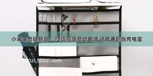 小米生态链新品：70迈应急启动电源 还能兼职当充电宝