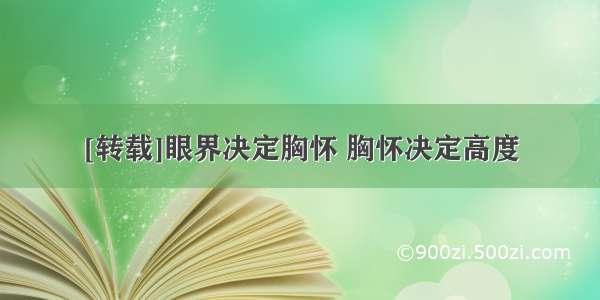 [转载]眼界决定胸怀 胸怀决定高度